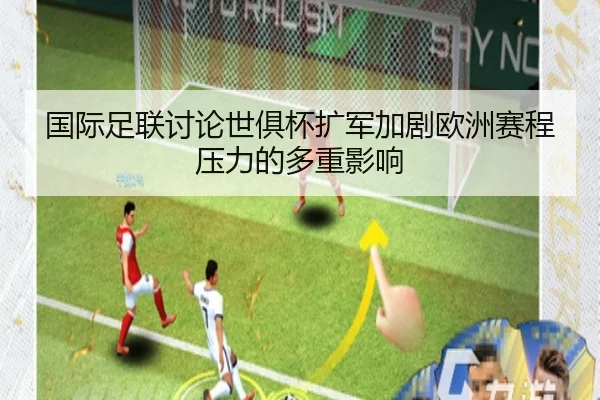 国际足联讨论世俱杯扩军加剧欧洲赛程压力的多重影响