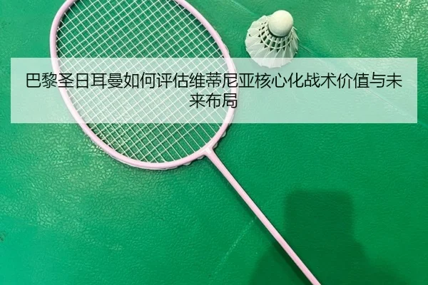 巴黎圣日耳曼如何评估维蒂尼亚核心化战术价值与未来布局