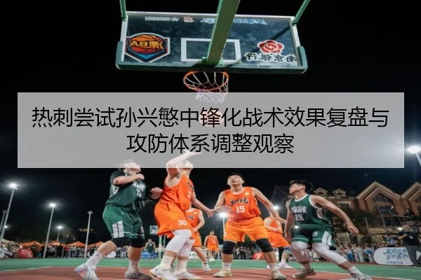 热刺尝试孙兴慜中锋化战术效果复盘与攻防体系调整观察
