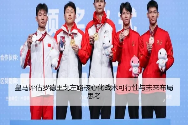 皇马评估罗德里戈左路核心化战术可行性与未来布局思考