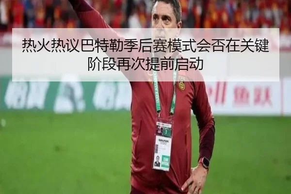 热火热议巴特勒季后赛模式会否在关键阶段再次提前启动