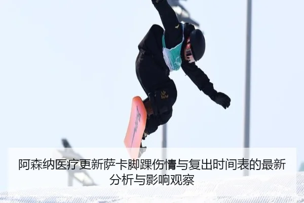 阿森纳医疗更新萨卡脚踝伤情与复出时间表的最新分析与影响观察