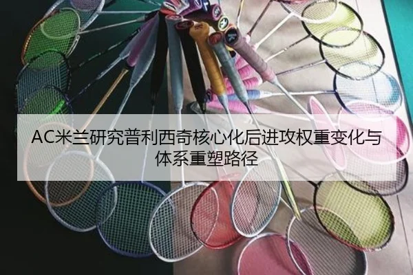 AC米兰研究普利西奇核心化后进攻权重变化与体系重塑路径