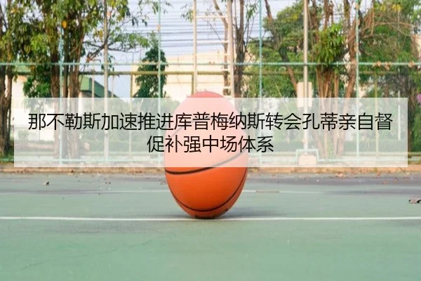 那不勒斯加速推进库普梅纳斯转会孔蒂亲自督促补强中场体系